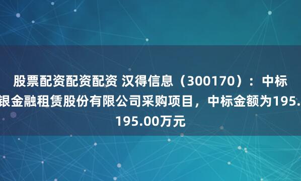 股票配资配资配资 汉得信息（300170）：中标浙江浙银金融租赁股份有限公司采购项目，中标金额为195.00万元