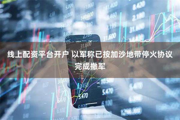 线上配资平台开户 以军称已按加沙地带停火协议完成撤军
