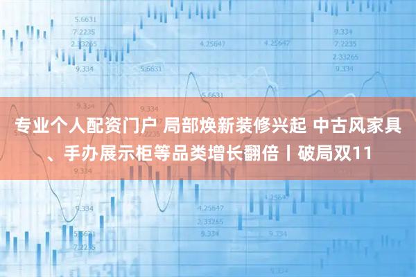 专业个人配资门户 局部焕新装修兴起 中古风家具、手办展示柜等品类增长翻倍丨破局双11