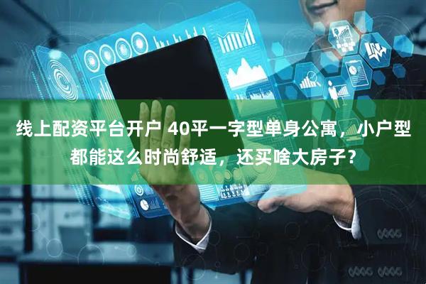 线上配资平台开户 40平一字型单身公寓，小户型都能这么时尚舒适，还买啥大房子？
