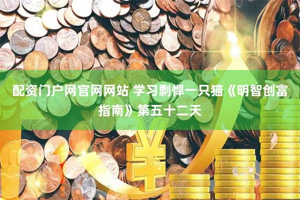 配资门户网官网网站 学习剽悍一只猫《明智创富指南》第五十二天