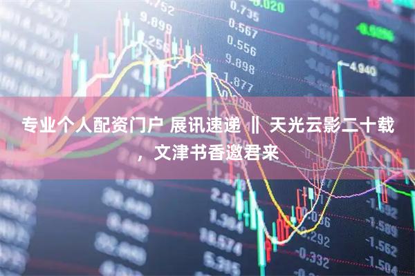 专业个人配资门户 展讯速递 ‖ 天光云影二十载，文津书香邀君来
