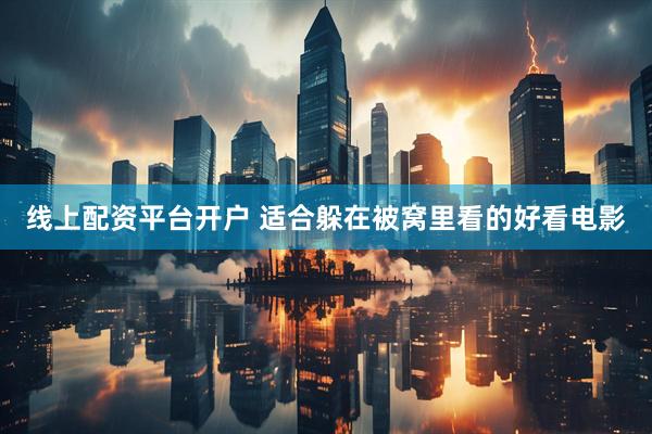 线上配资平台开户 适合躲在被窝里看的好看电影