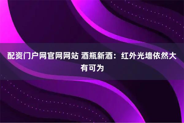 配资门户网官网网站 酒瓶新酒：红外光墙依然大有可为