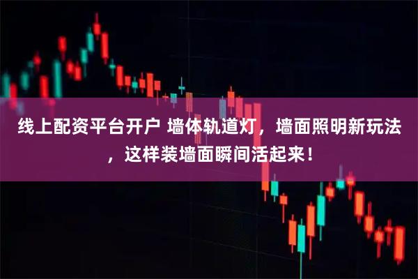 线上配资平台开户 墙体轨道灯，墙面照明新玩法，这样装墙面瞬间活起来！