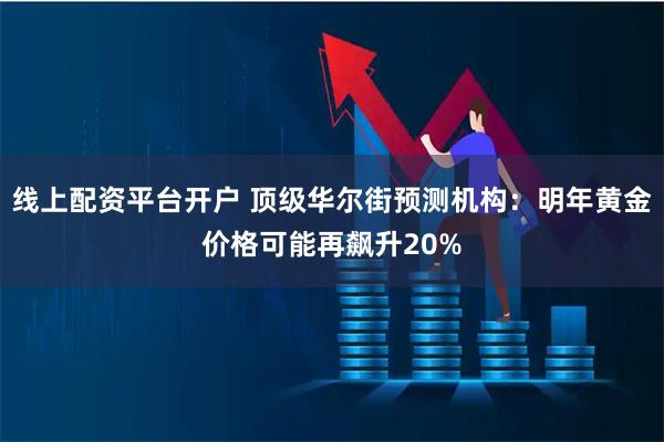 线上配资平台开户 顶级华尔街预测机构：明年黄金价格可能再飙升20%