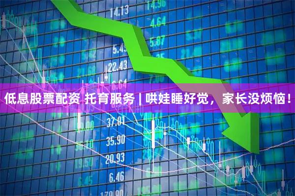 低息股票配资 托育服务 | 哄娃睡好觉，家长没烦恼！