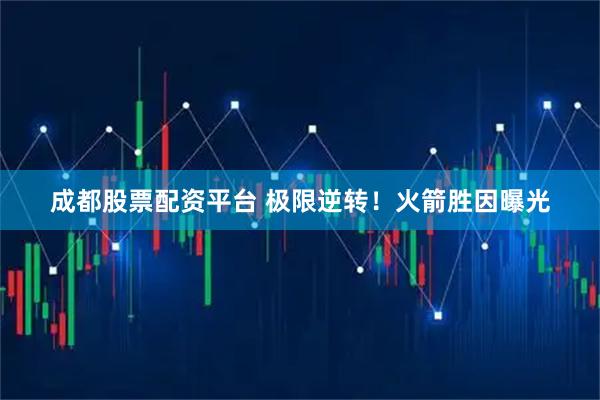 成都股票配资平台 极限逆转！火箭胜因曝光