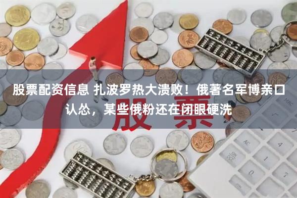 股票配资信息 扎波罗热大溃败！俄著名军博亲口认怂，某些俄粉还在闭眼硬洗