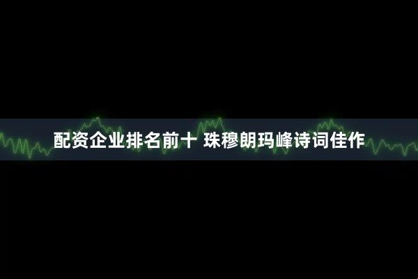 配资企业排名前十 珠穆朗玛峰诗词佳作