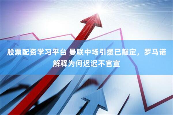 股票配资学习平台 曼联中场引援已敲定，罗马诺解释为何迟迟不官宣