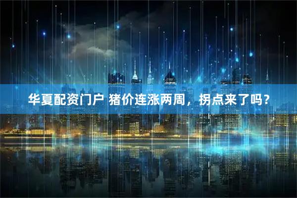 华夏配资门户 猪价连涨两周，拐点来了吗？